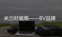 米兰时装周——BV品牌时装秀