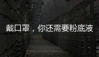 戴口罩，你还需要粉底液吗？